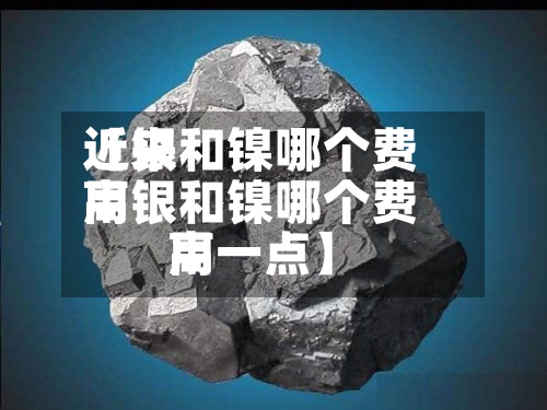 近来
【银和镍哪个费用
高银和镍哪个费用
高一点】
