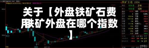 关于【外盘铁矿石费用
,铁矿外盘在哪个指数】-第2张图片