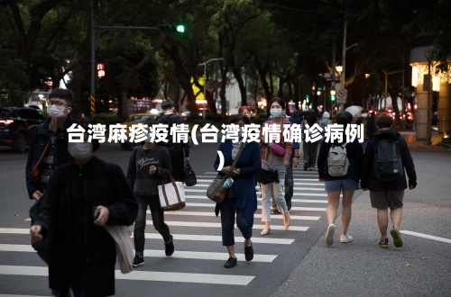 台湾麻疹疫情(台湾疫情确诊病例)-第2张图片