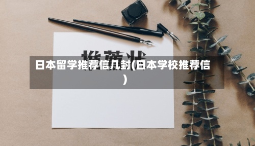 日本留学推荐信几封(日本学校推荐信)