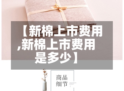 【新棉上市费用
,新棉上市费用
是多少】-第2张图片