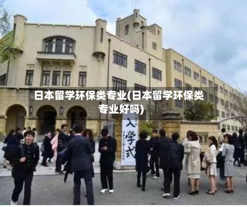 日本留学环保类专业(日本留学环保类专业好吗)