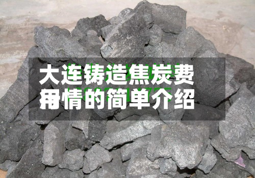 大连铸造焦炭费用
行情的简单介绍