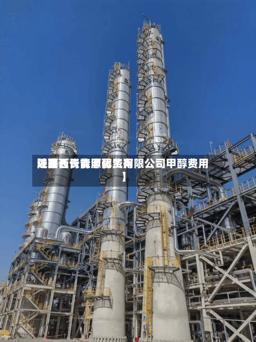 近来
【陕西长青甲醇费用
陕西长青能源化工有限公司甲醇费用
】-第2张图片