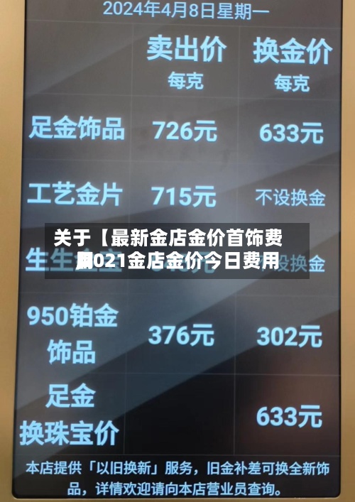 关于【最新金店金价首饰费用
,2021金店金价今日费用
】