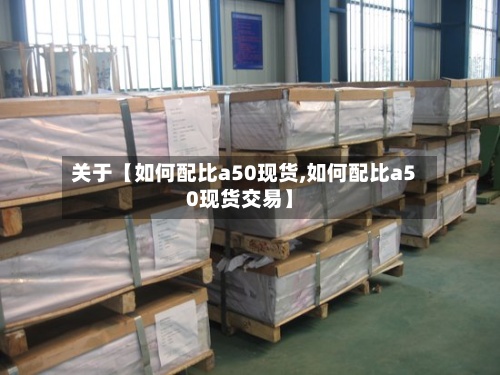 关于【如何配比a50现货,如何配比a50现货交易】