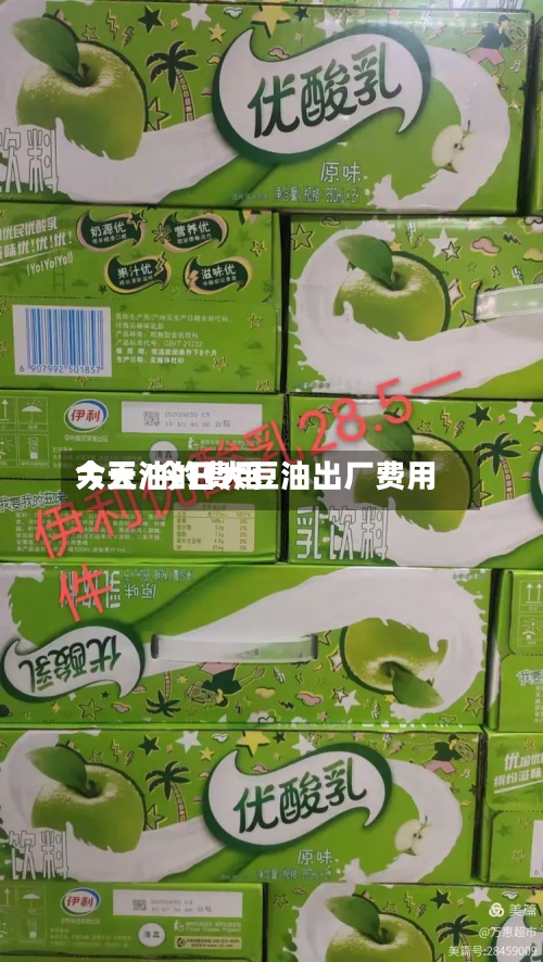 大豆油的费用
今天/今日大豆油出厂费用