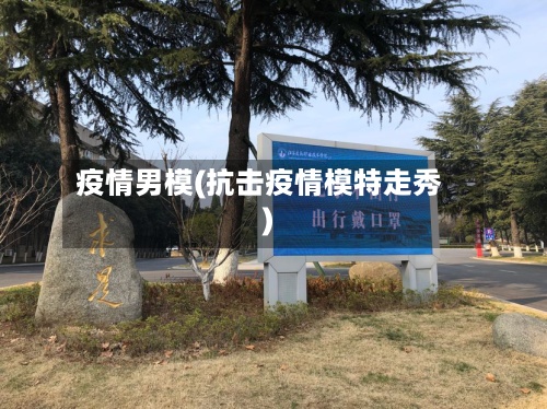 疫情男模(抗击疫情模特走秀)
