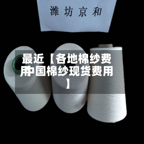 最近【各地棉纱费用
,中国棉纱现货费用
】-第3张图片