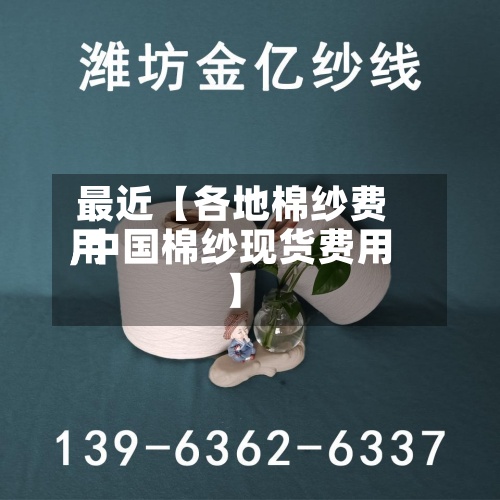 最近【各地棉纱费用
,中国棉纱现货费用
】