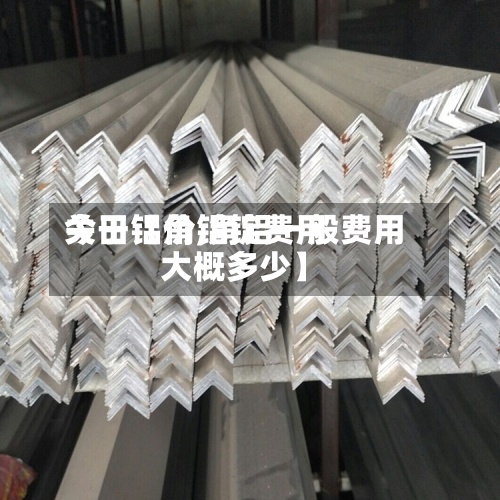 关于【角铝锭费用今日铝价,角铝一般费用大概多少】-第2张图片