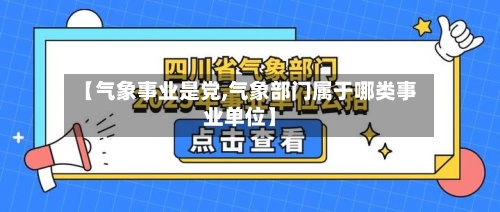 【气象事业是党,气象部门属于哪类事业单位】