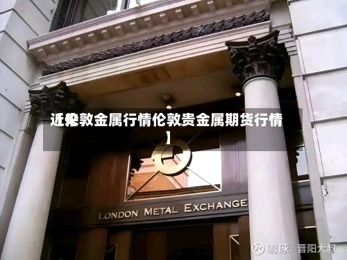 近来
【伦敦金属行情伦敦贵金属期货行情】-第3张图片