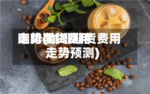 咖啡期货费用走势(咖啡期货费用走势预测)