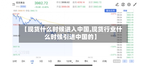 【现货什么时候进入中国,现货行业什么时候引进中国的】-第2张图片