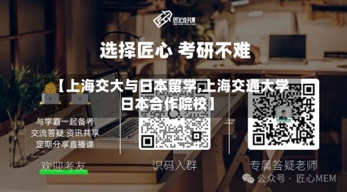 【上海交大与日本留学,上海交通大学日本合作院校】