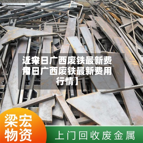 近来
【今日广西废铁最新费用
今日广西废铁最新费用
行情】-第2张图片