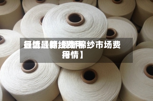 最近【棉纱费用
行情最新,最新棉纱市场费用
行情】-第2张图片