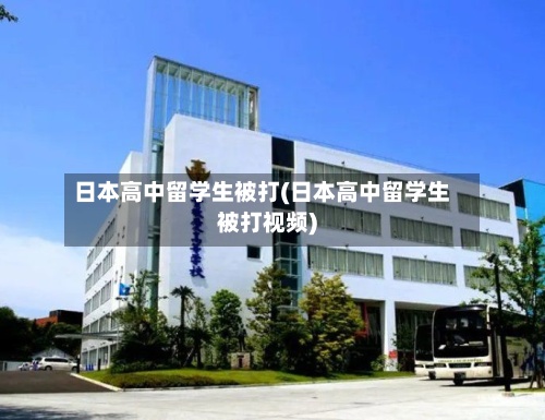 日本高中留学生被打(日本高中留学生被打视频)-第2张图片