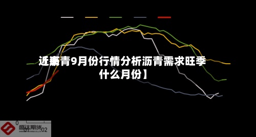 近来
【沥青9月份行情分析沥青需求旺季什么月份】