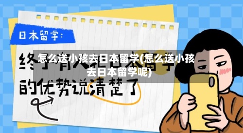 怎么送小孩去日本留学(怎么送小孩去日本留学呢)