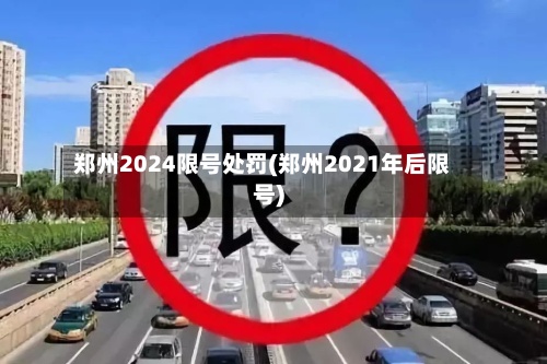 郑州2024限号处罚(郑州2021年后限号)