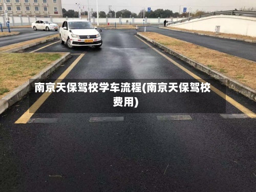 南京天保驾校学车流程(南京天保驾校费用)