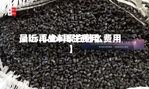 最近【abs再生费用
,abs再生料现在什么费用
】