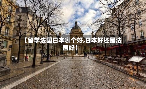 【留学法国日本哪个好,日本好还是法国好】-第3张图片