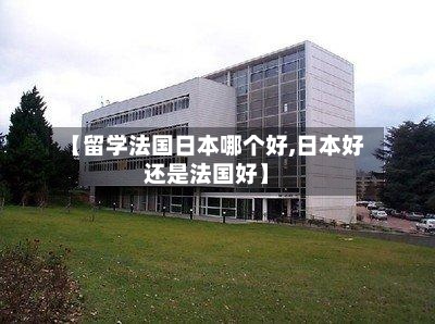 【留学法国日本哪个好,日本好还是法国好】-第2张图片