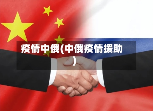 疫情中俄(中俄疫情援助)