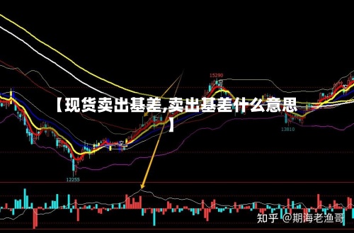 【现货卖出基差,卖出基差什么意思】