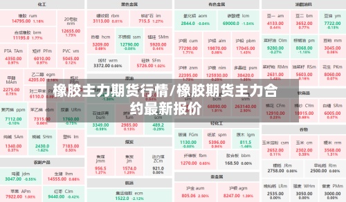 橡胶主力期货行情/橡胶期货主力合约最新报价