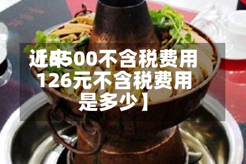 近来
【6500不含税费用
126元不含税费用
是多少】-第2张图片