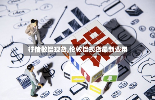 【伦敦铝现货,伦敦铝现货最新费用
行情】-第2张图片