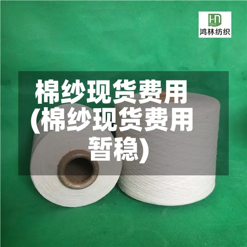 棉纱现货费用
(棉纱现货费用
暂稳)