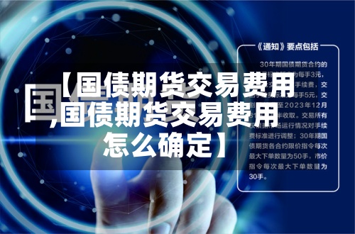 【国债期货交易费用,国债期货交易费用怎么确定】-第2张图片