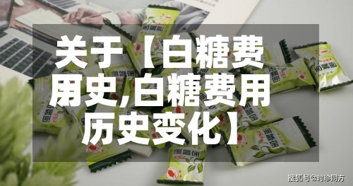 关于【白糖费用历史,白糖费用历史变化】