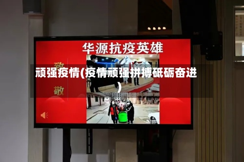 顽强疫情(疫情顽强拼搏砥砺奋进)-第3张图片