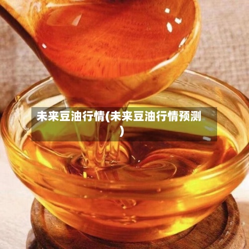未来豆油行情(未来豆油行情预测)
