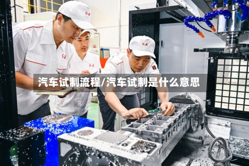 汽车试制流程/汽车试制是什么意思-第2张图片
