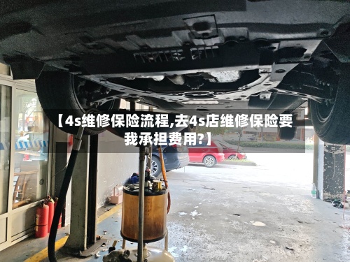【4s维修保险流程,去4s店维修保险要我承担费用?】