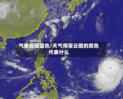 气象云图蓝色/天气预报云图的颜色代表什么