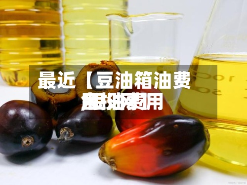 最近【豆油箱油费用,豆油费用金投网】