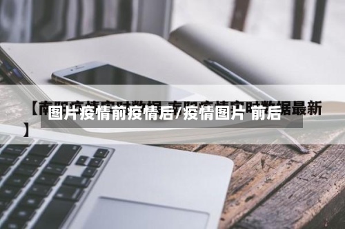 图片疫情前疫情后/疫情图片 前后