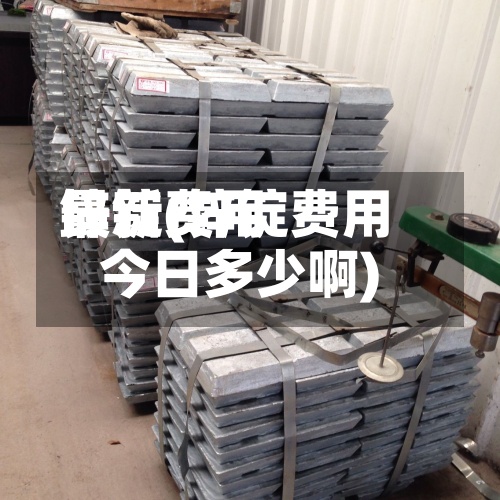 锌锭费用
最新(锌锭费用
今日多少啊)