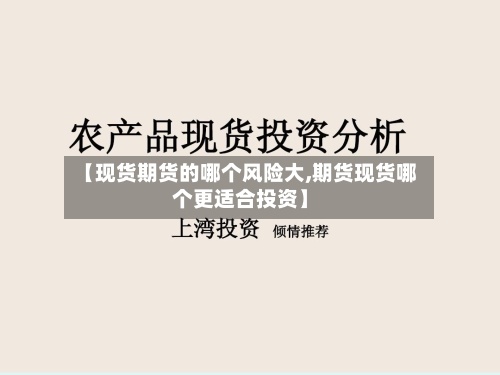 【现货期货的哪个风险大,期货现货哪个更适合投资】