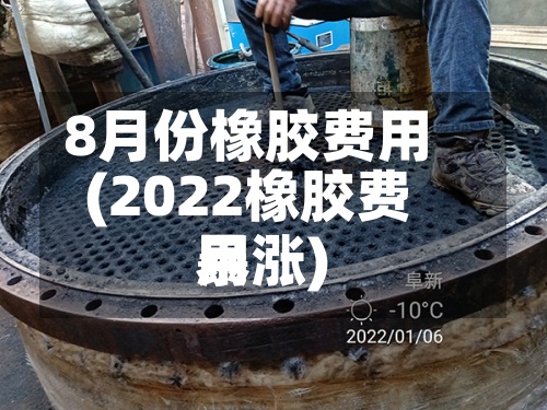 8月份橡胶费用(2022橡胶费用暴涨)