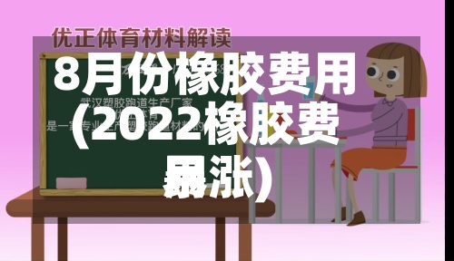 8月份橡胶费用
(2022橡胶费用
暴涨)-第2张图片