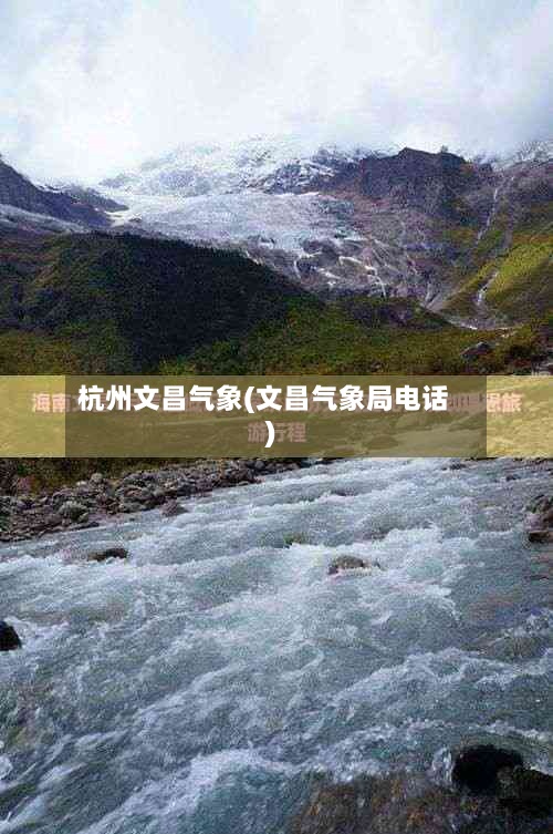 杭州文昌气象(文昌气象局电话)